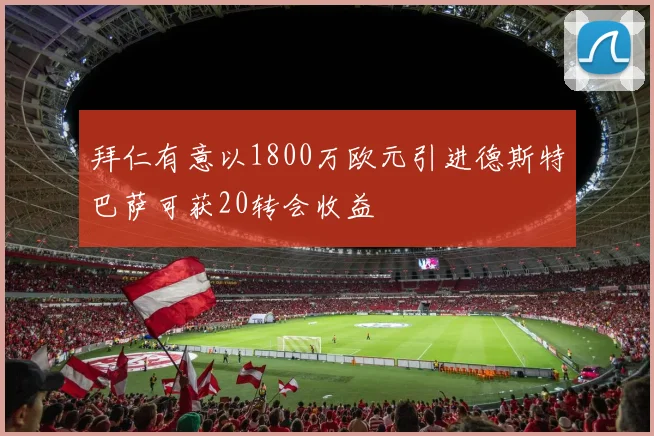 拜仁有意以1800万欧元引进德斯特巴萨可获20转会收益