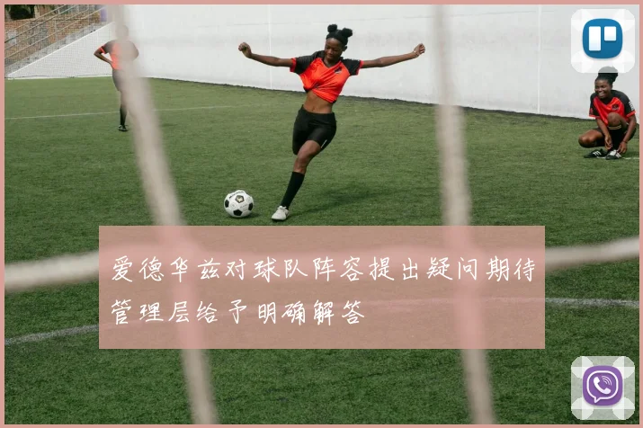 爱德华兹对球队阵容提出疑问期待管理层给予明确解答