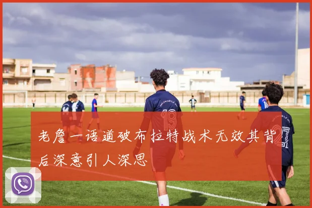 老詹一语道破布拉特战术无效其背后深意引人深思
