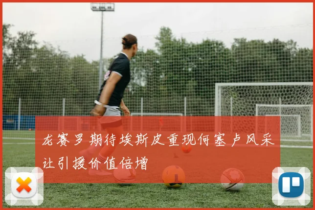 龙赛罗期待埃斯皮重现何塞卢风采让引援价值倍增