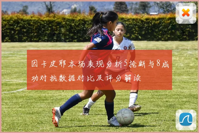 因卡皮耶本场表现分析5抢断与8成功对抗数据对比及评分解读