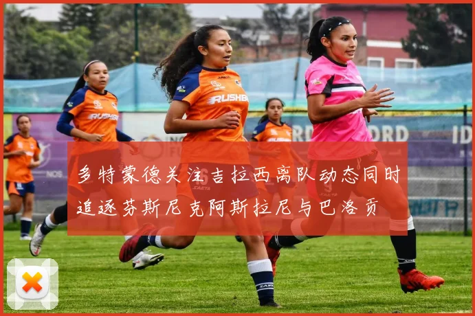 多特蒙德关注吉拉西离队动态同时追逐芬斯尼克阿斯拉尼与巴洛贡