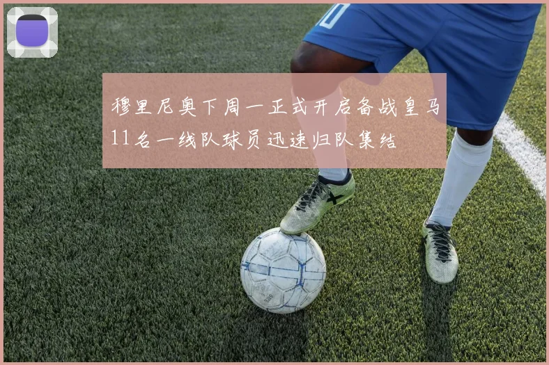 穆里尼奥下周一正式开启备战皇马11名一线队球员迅速归队集结