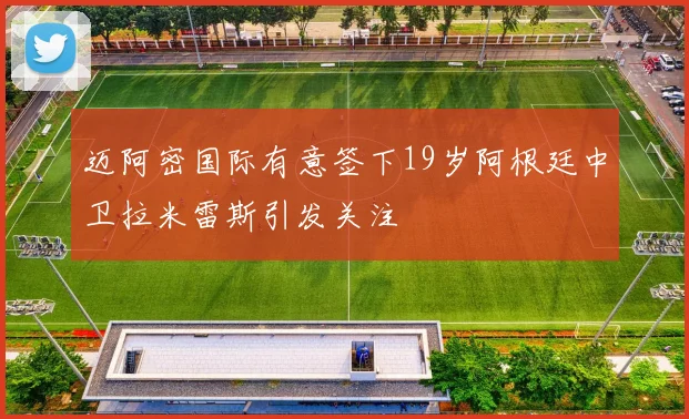 迈阿密国际有意签下19岁阿根廷中卫拉米雷斯引发关注